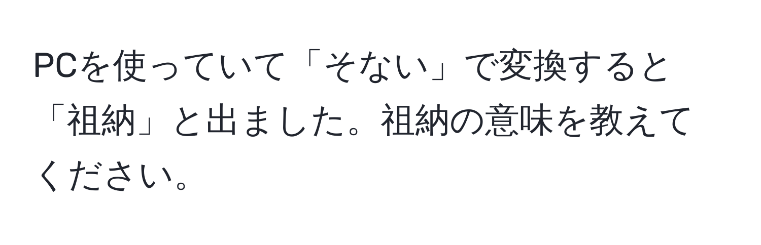 PCを使っていて「そない」で変換すると「祖納」と出ました。祖納の意味を教えてください。