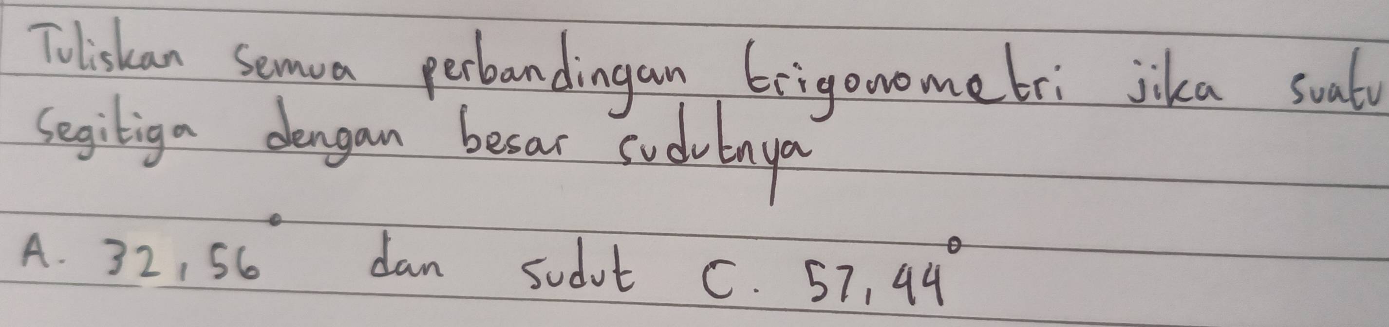 Toliskan semua perbandingan 6rigonometri jika suala
segiliga dengan besar sudvtnya
A. 32, 56°
dan sudut C. 57,44°