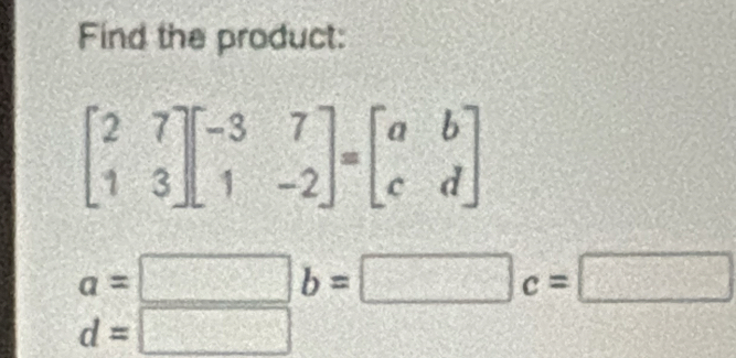 Find the product:
beginbmatrix 2&7 1&3endbmatrix beginbmatrix -3&7 1&-2endbmatrix =beginbmatrix a&b c&dendbmatrix
a=□ b=□ c=□
d=□