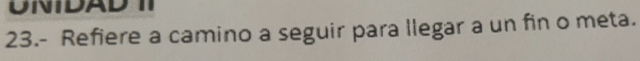 UNIDAD TI 
23.- Refiere a camino a seguir para llegar a un fin o meta.