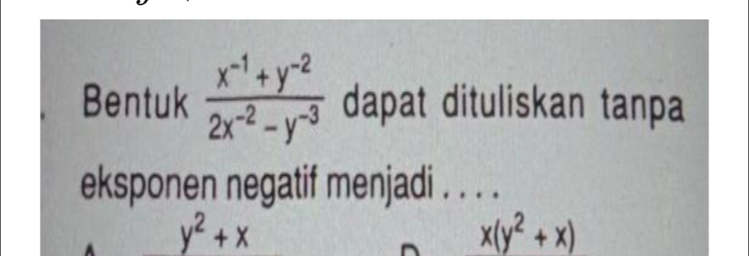 Bentuk  (x^(-1)+y^(-2))/2x^(-2)-y^(-3)  dapat dituliskan tanpa
eksponen negatif menjadi . . . .
y^2+x
x(y^2+x)