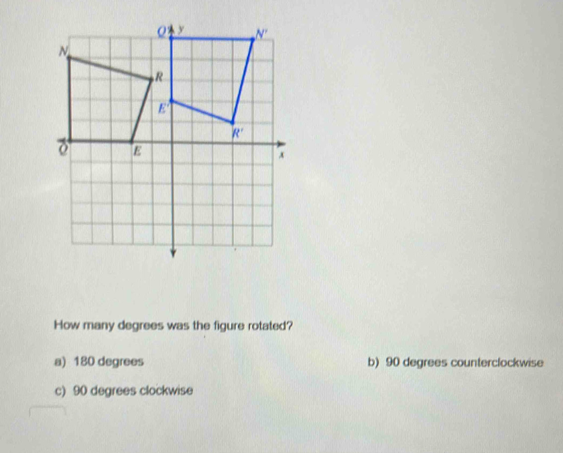 How many degrees was the figure rotated?
a) 180 degrees b) 90 degrees counterclockwise
c) 90 degrees clockwise