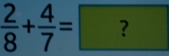  2/8 + 4/7 =?