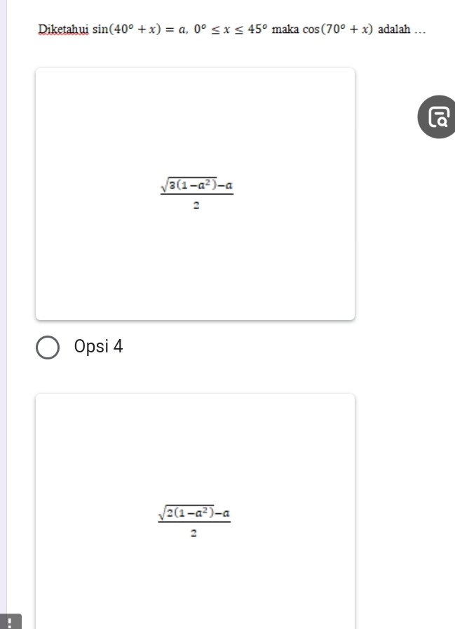 Diketahui sin (40°+x)=a, 0°≤ x≤ 45° maka cos (70°+x) adalah …
 (sqrt(3(1-a^2))-a)/2 
Opsi 4
 (sqrt(2(1-a^2))-a)/2 
I