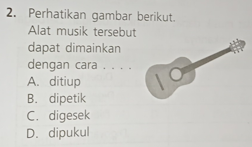 Perhatikan gambar berikut.
Alat musik tersebut
dapat dimainkan
dengan cara . . . .
A. ditiup
B. dipetik
C. digesek
D. dipukul