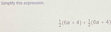 Simplify this expression.
 1/2 (6a+4)+ 1/2 (6a+4)