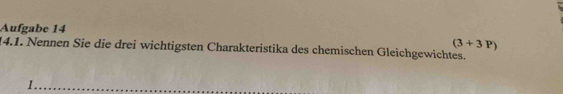 Aufgabe 14
(3+3P)
4.1. Nennen Sie die drei wichtigsten Charakteristika des chemischen Gleichgewichtes.