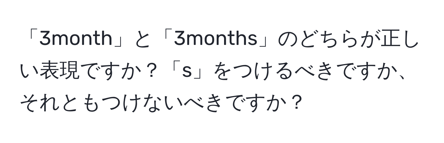 「3month」と「3months」のどちらが正しい表現ですか？「s」をつけるべきですか、それともつけないべきですか？