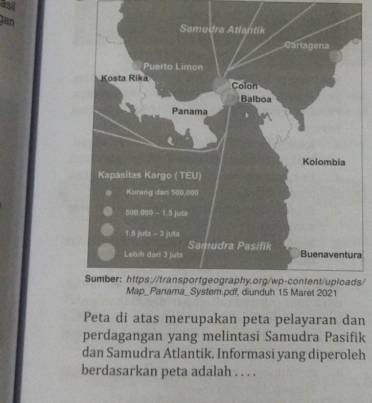 asil 
gan 
a 
s/ 
Peta di atas merupakan peta pelayaran dan 
perdagangan yang melintasi Samudra Pasifik 
dan Samudra Atlantik. Informasi yang diperoleh 
berdasarkan peta adalah . . . .