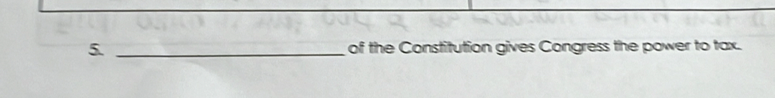 of the Constitution gives Congress the power to tax.