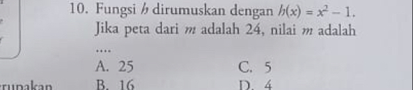 Fungsi dirumuskan dengan h(x)=x^2-1. 
Jika peta dari m adalah 24, nilai m adalah
…
A. 25 C. 5
rupakan B 16 D. 4