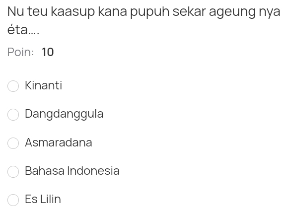 Nu teu kaasup kana pupuh sekar ageung nya
éta....
Poin: 10
Kinanti
Dangdanggula
Asmaradana
Bahasa Indonesia
Es Lilin