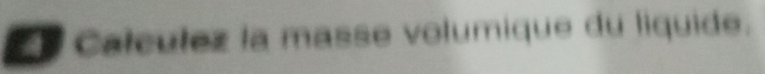 Calculez la masse volumique du liquide.