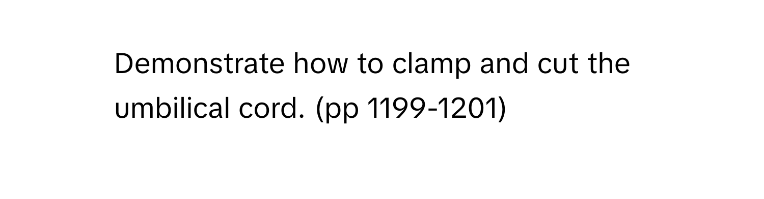 Demonstrate how to clamp and cut the umbilical cord. (pp 1199-1201)