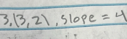 3,(3,2) Slope =4