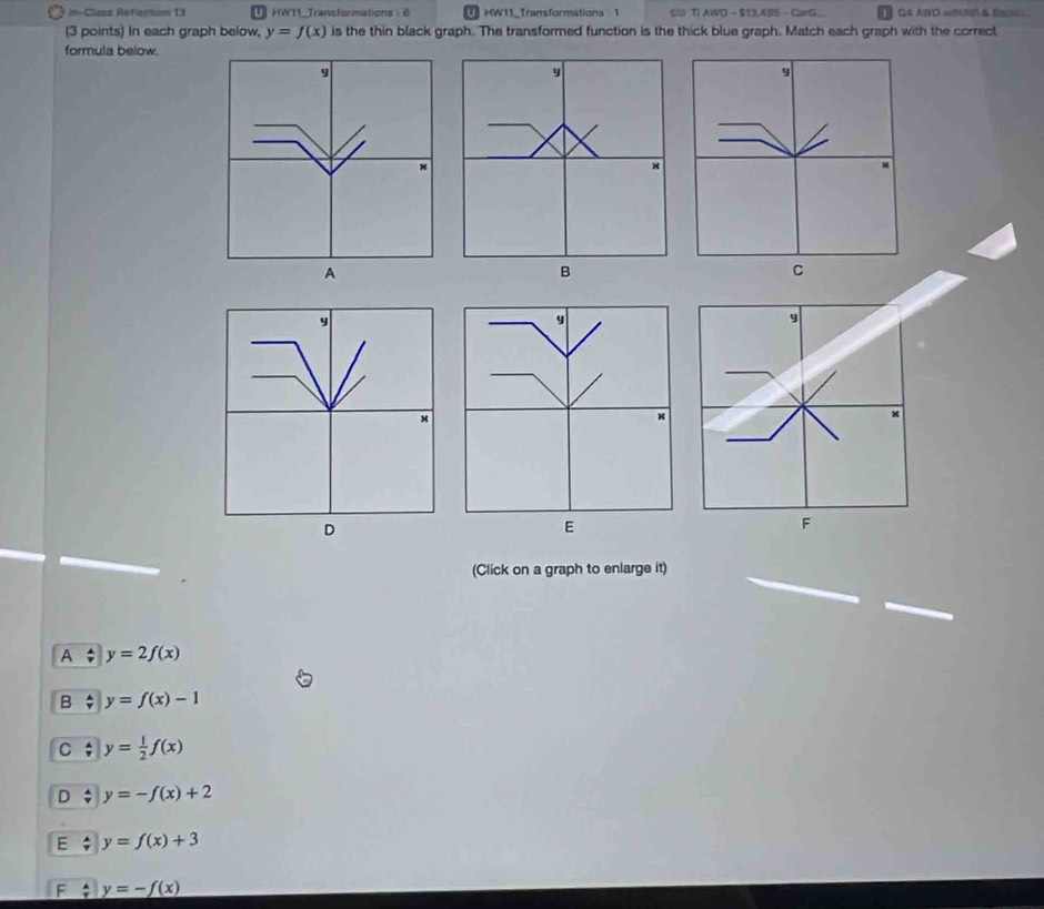 n- Clea Reflecton 1 3 HW11_Transformations: 6 HW11_Transformations 1 6U TIAWD - $13,49B - CarG g4 awd wron a de 
(3 points) In each graph below, y=f(x) is the thin black graph. The transformed function is the thick blue graph. Match each graph with the correct
formula below.
9
9
M
A
B
C
y
×
D
E
(Click on a graph to enlarge it)
A y=2f(x)
B y=f(x)-1
C ; y= 1/2 f(x)
D y=-f(x)+2
E y=f(x)+3
y=-f(x)