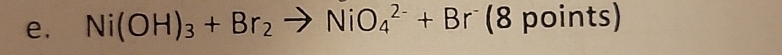 Ni(OH)_3+Br_2to NiO_4^((2-)+Br^-) (8 points)