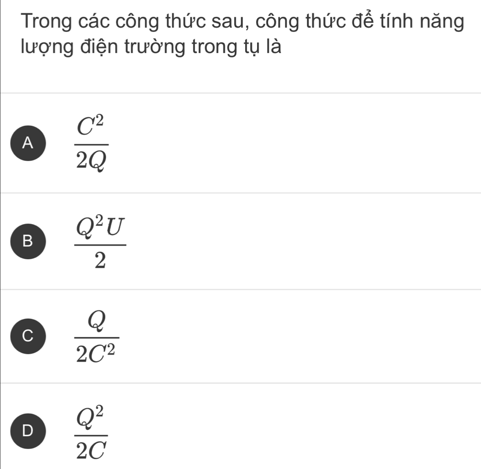 Trong các công thức sau, công thức để tính năng
lượng điện trường trong tụ là
A  C^2/2Q 
B  Q^2U/2 
C  Q/2C^2 
D  Q^2/2C 