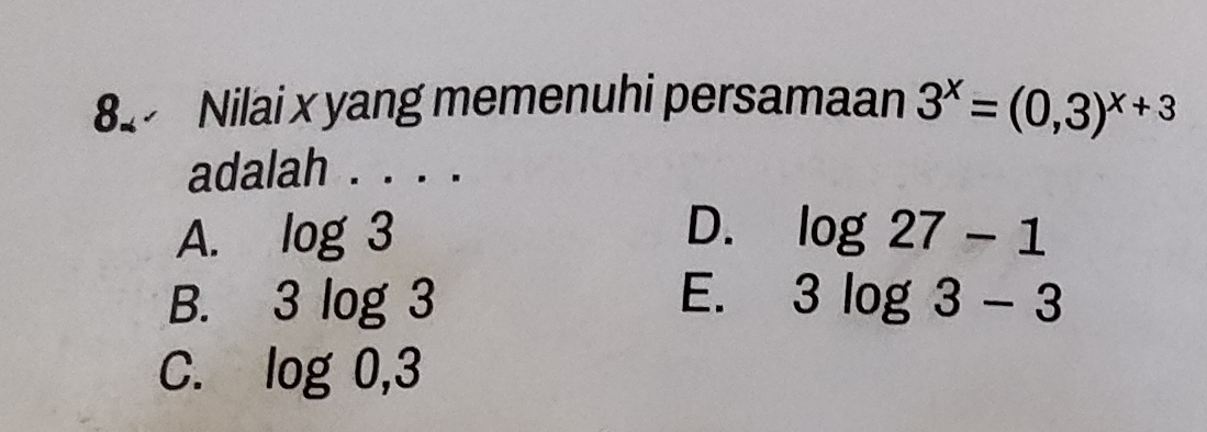 Nilai x yang memenuhi persamaan 3^x=(0,3)^x+3
adalah ....
D.
A. log 3 log 27-1
E.
B. 3log 3 3log 3-3
C. log 0,3