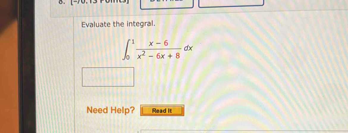 Evaluate the integral.
∈t _0^(1frac x-6)x^2-6x+8dx
Need Help? Read It