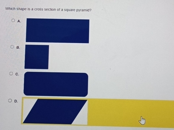 Which shape is a cross section of a square pyramid? 
A. 
B.