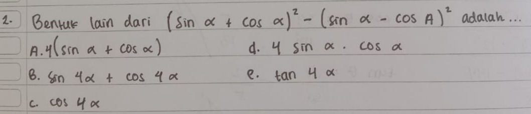 Bentur lain dari (sin alpha +cos alpha )^2-(sin alpha -cos A)^2 adalah. . .
A. y(sin alpha +cos alpha )
d. 4sin alpha · cos alpha
B. sin 4alpha +cos 4alpha e. tan 4alpha
C. cos 4alpha