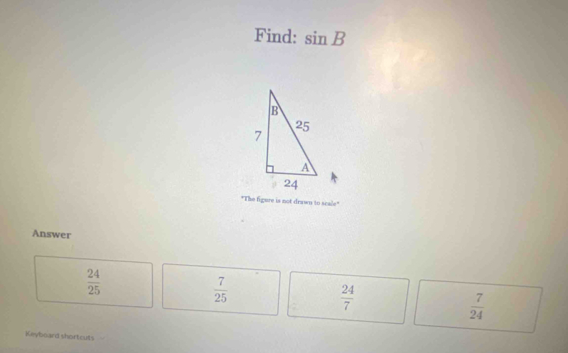 Find: sin B
"The figure is not drawn to scale"
Answer
 24/25 
 7/25 
 24/7 
 7/24 
Keyboard shortcuts