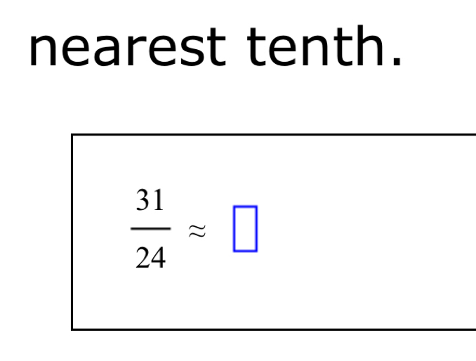 nearest tenth.
 31/24 approx □