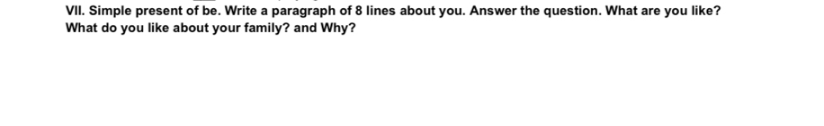 Simple present of be. Write a paragraph of 8 lines about you. Answer the question. What are you like? 
What do you like about your family? and Why?