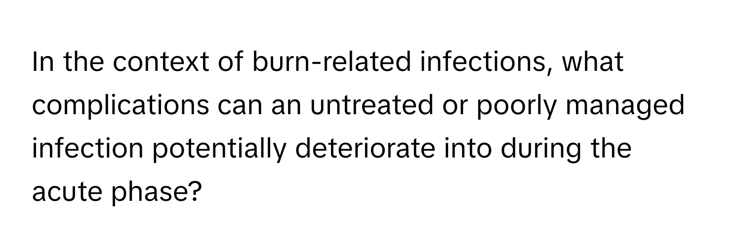 In the context of burn-related infections, what complications can an untreated or poorly managed infection potentially deteriorate into during the acute phase?