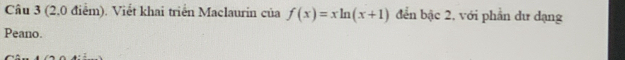 (2,0 điểm). Viết khai triển Maclaurin của f(x)=xln (x+1) đến bậc 2, với phần dư dạng 
Peano.