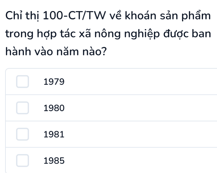 Chỉ thị 100-CT/TW về khoán sản phẩm
trong hợp tác xã nông nghiệp được ban
hành vào năm nào?
1979
1980
1981
1985