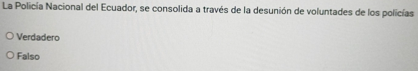 La Policía Nacional del Ecuador, se consolida a través de la desunión de voluntades de los policías
Verdadero
Falso