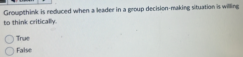 Groupthink is reduced when a leader in a group decision-making situation is willing
to think critically.
True
False