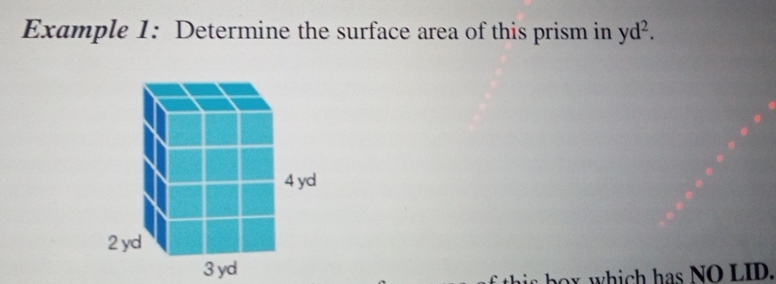 Example 1: Determine the surface area of this prism in yd^2. 
is box which has NO LID.