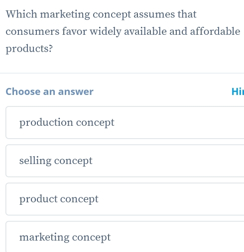 Which marketing concept assumes that
consumers favor widely available and affordable
products?
Choose an answer Hi
production concept
selling concept
product concept
marketing concept