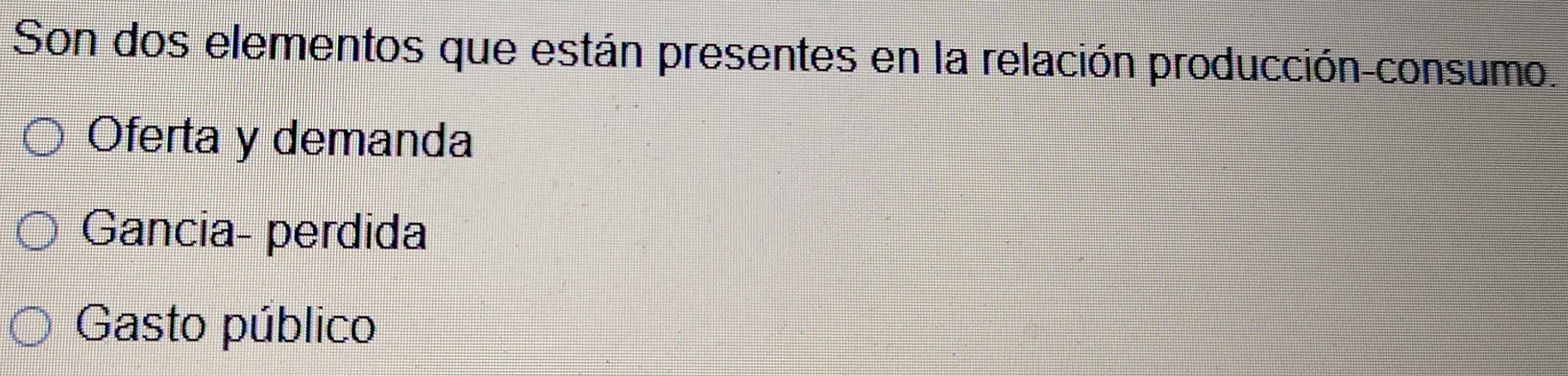 Son dos elementos que están presentes en la relación producción-consumo.
Oferta y demanda
Gancia- perdida
Gasto público