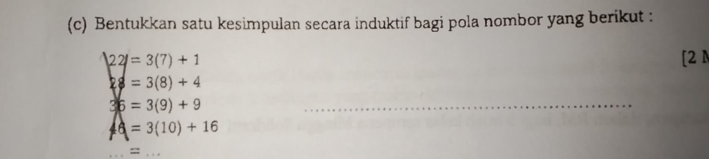 Bentukkan satu kesimpulan secara induktif bagi pola nombor yang berikut :
22l=3(7)+1 [2N
28=3(8)+4
36=3(9)+9
_
=3(10)+16
=