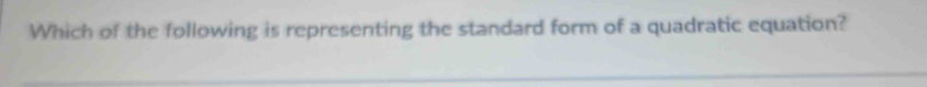 Which of the following is representing the standard form of a quadratic equation?