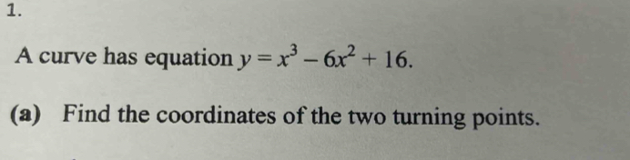 A curve has equation y=x^3-6x^2+16. 
(a) Find the coordinates of the two turning points.