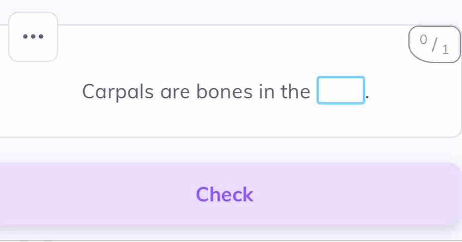 0 / 1 
Carpals are bones in the □ . 
Check