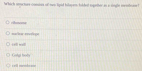 Which structure consists of two lipid bilayers folded together as a single membrane?
ribosome
nuclear envelope
cell wall
Golgi body
cell membrane