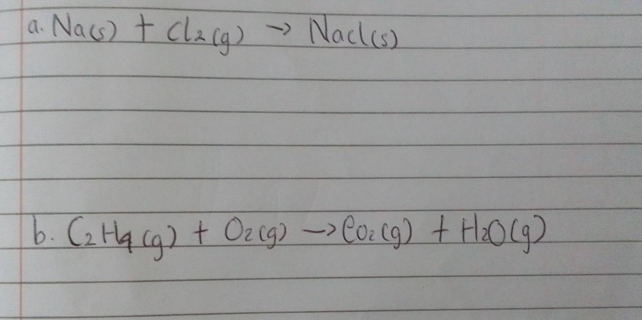 Na(s)+Cl_2(g)to NaCl(s)
b. C_2H_4(g)+O_2(g)to CO_2(g)+H_2O(g)