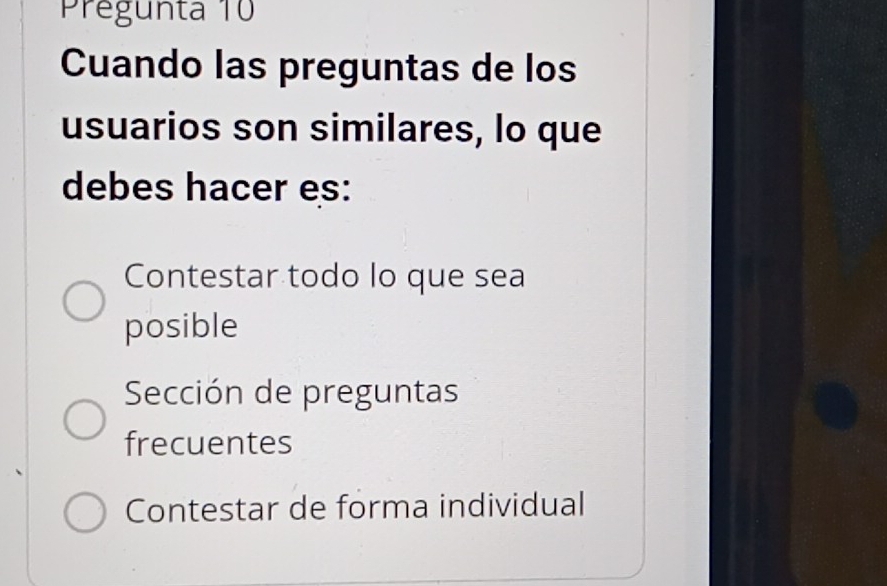 Pregunta 10
Cuando las preguntas de los
usuarios son similares, lo que
debes hacer es:
Contestar todo lo que sea
posible
Sección de preguntas
frecuentes
Contestar de forma individual