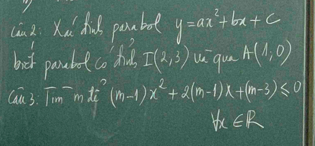 Cin 2. Xa hid pambot y=ax^2+bx+c
bot paubot co this I(2,3) uique A(1,0)
Cau3. Tim mdc (m-1)x^2+2(m-1)x+(m-3)≤ 0
forall x∈ R