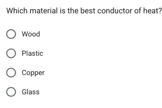 Which material is the best conductor of heat?
Wood
Plastic
Copper
Glass