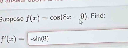 Suppose f(x)=cos (8x-9). Find:
f'(x)=-sin (8)