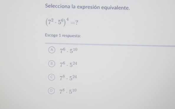 Selecciona la expresión equivalente.
(7^2· 5^6)^4= ?
Escoge 1 respuesta:
A 7^6· 5^(10)
7^6· 5^(24)
C 7^8· 5^(24)
D 7^8· 5^(10)