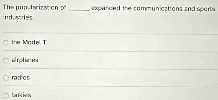 The popularization of _expanded the communications and sports
industries.
the Model T
airplanes
radios
talkies
