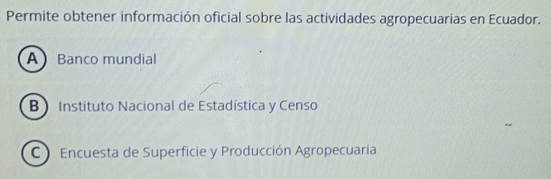 Permite obtener información oficial sobre las actividades agropecuarias en Ecuador.
A Banco mundial
B Instituto Nacional de Estadística y Censo
C Encuesta de Superficie y Producción Agropecuaria